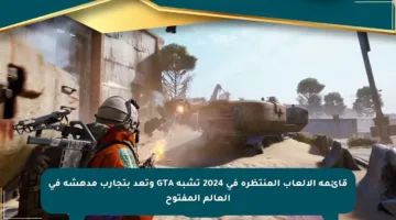 قائمة الألعاب المنتظرة في 2024 تشبه GTA وتعد بتجارب مدهشة في العالم المفتوح